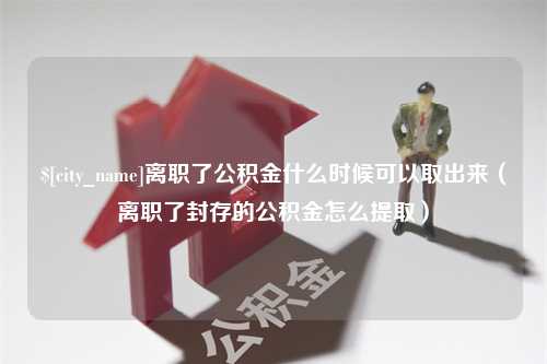 嘉鱼离职了公积金什么时候可以取出来（离职了封存的公积金怎么提取）